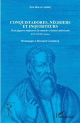 Conquistadores, négriers et inquisiteurs : trois figures majeures du monde colonial américain, XVIe-XVIIIe siècles : hommages à Bernard Grunberg