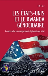 Les Etats-Unis et le Rwanda génocidaire : comprendre un manquement diplomatique fatal - Titi Palé
