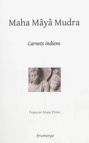 Maha mâyâ mudra : carnets indiens - François-Marie Périer