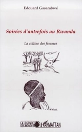 Soirées d'autrefois au Rwanda : la colline des femmes - Edouard Gasarabwe