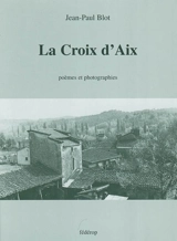 La croix d'Aix : poèmes et photographies - Jean-Paul Blot