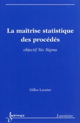 La maîtrise statistique des procédés : objectif Six Sigma - Gilles Lasnier