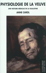 Physiologie de la veuve : une histoire médicale de la guillotine - Anne Carol
