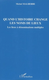 Quand l'histoire change les noms de lieux : les lieux à dénominations multiples - Michel Malherbe