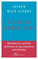 Eloge du libéralisme : remède au cynisme politique et aux passions extrémistes - Joseph Macé-Scaron