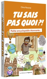 Tu sais pas quoi ?! : petite encyclopédie étonnante... - Chris Pavone