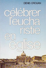 Célébrer l'eucharistie en Eglise - Denis Crouan