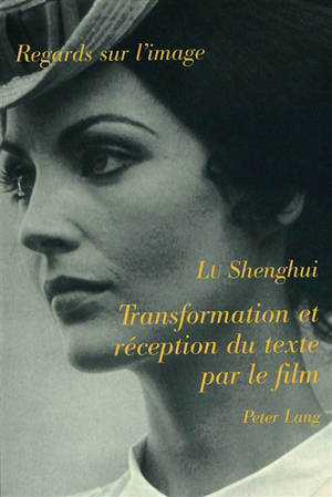 Transformation et réception du texte par le film : pour une nouvelle problématique de l'adaptation - Shenghui Lu