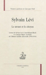 Le savant et le citoyen : lettres de Sylvain Lévi à Jean-Richard Bloch et à Jacques Bigart, secrétaire de l'Alliance israélite universelle, 1904-1934 - Sylvain Lévi