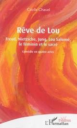 Rêve de Lou : Freud, Nietzsche, Jung, Lou Salomé, le féminin et le sacré : comédie en quatre actes - Cécile Chavel