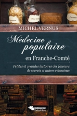Médecine populaire en Franche-Comté : petites et grandes histoires des faiseurs de secrets et autres rebouteux - Michel Vernus