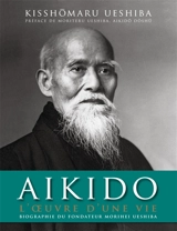 Aïkido : l'oeuvre d'une vie : biographie du fondateur Morihei Ueshiba - Kisshomaru Ueshiba