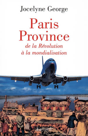 Paris-province : de la révolution à la mondialisation - Jocelyne George