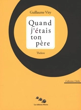 Quand j'étais ton père : théâtre - Guillaume Viry