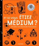 Et si vous étiez médium ? : explorez vos pouvoirs psychiques - Paul Roland