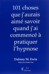 Les 101 choses que j'aurais voulu savoir quand j'ai commencé à pratiquer l'hypnose - Dabney M. Ewin