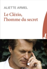 Le Clézio, l'homme du secret - Aliette Armel