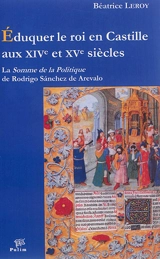 Eduquer le roi en Castille aux XIVe et XVe siècles : La somme de la politique de Rodrigo Sanchez de Arevalo - Béatrice Leroy