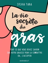 La vie secrète du gras : tout ce que vous devez savoir sur votre graisse pour la combattre ou... l'accepter - Sylvia Tara