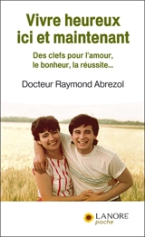 Vivre heureux ici et maintenant : des clefs pour l'amour, le bonheur, la réussite... - Raymond Abrezol
