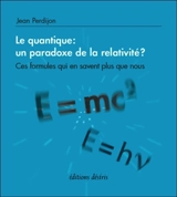 Le quantique : un paradoxe de la relativité ? : ces formules qui en savent plus que nous - Jean Perdijon