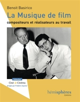 La musique de film : compositeurs et réalisateurs au travail - Benoit Basirico