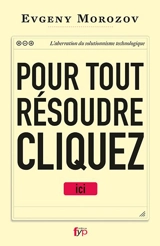 Pour tout résoudre, cliquez ici : l'aberration du solutionnisme technologique - Evgeny V. Morozov