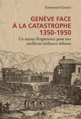 Genève face à la catastrophe, 1350-1950 : un retour d'expérience pour une meilleure résilience urbaine - Emmanuel Garnier
