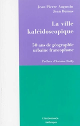 La ville kaléidoscopique : 50 ans de géographie urbaine francophone - Jean-Pierre Augustin