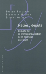 Métier : député : enquête sur la professionnalisation de la politique en France - Julien Boelaert