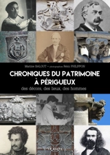 Chroniques du patrimoine à Périgueux : des décors, des lieux, des hommes : levez les yeux sur les pépites patrimoniales de Périgueux - Martine Balout