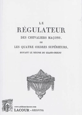 Le régulateur des chevaliers maçons ou Les quatre ordres supérieurs suivant le régime du Grand-Orient - Grand Orient de France