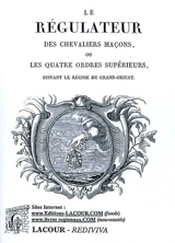 Le régulateur des chevaliers maçons ou Les quatre ordres supérieurs suivant le régime du Grand-Orient - Grand Orient de France