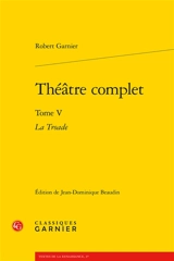 Théâtre complet. Vol. 5. La Troade - Robert Garnier