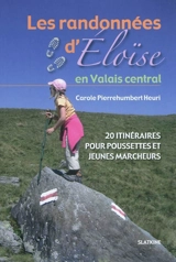 Les randonnées d'Eloïse. Les randonnées d'Eloïse en Valais central : 20 itinéraires pour poussettes et jeunes marcheurs - Carole Pierrehumbert Heuri