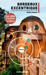 Bordeaux excentrique : le guide qui vous aide à vous échapper du centre : 200 idées d'escapades de 30 min à 2 h de Bordeaux - Carine Arribeux