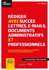 Rédiger avec succès lettres, e-mails, documents administratifs et professionnels : des outils, méthodes et modèles pour une rédaction administrative et professionnelle efficace - Roselyne Kadyss