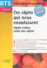 Ces objets qui nous envahissent, objets cultes, culte des objets : synthèse et fiches sur le thème, méthodologie de la synthèse de documents et de l'écriture personnelle, annales corrigées : BTS français 2015-2016 - Laure Belhassen