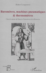 Baromètres, machines pneumatiques & thermomètres : chez & autour de Pascal, d'Amontons & de Réaumur - Robert Locqueneux