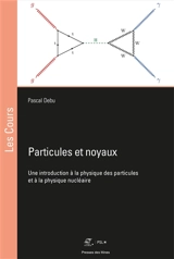 Particules et noyaux : une introduction à la physique des particules et à la physique nucléaire - Pascal Debu