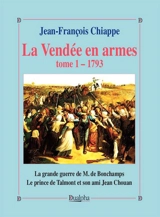 La Vendée en armes. Vol. 1. 1793 : la grande guerre de M. de Bonchamps : le prince de Talmont et son ami Jean Chouan - Jean-François Chiappe