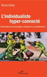 L'individualiste hyper-connecté : individualisme et technologies conduisent-ils au totalitarisme ? - Bruno Dufay