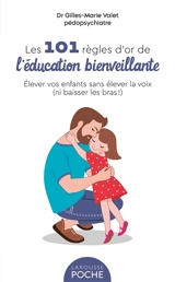 Les 101 règles d'or de l'éducation bienveillante : élever vos enfants sans élever la voix (ni baisser les bras !) - Gilles-Marie Valet