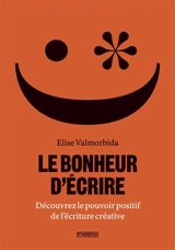Le bonheur d'écrire : découvrez le pouvoir positif de l'écriture créative - Elise Valmorbida