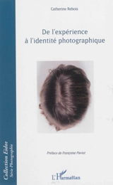 De l'expérience à l'identité photographique - Catherine Rebois
