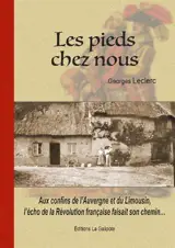 Les pieds chez nous : aux confins de l'Auvergne et du Limousin, l'écho de la Révolution française faisait son chemin... - Georges Leclerc