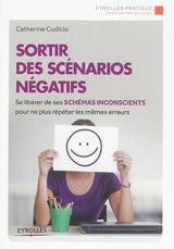 Sortir des scénarios négatifs : se libérer de ses schémas inconscients pour ne plus répéter les mêmes erreurs - Catherine Cudicio