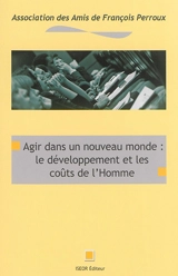 Agir dans un nouveau monde : le développement et les coûts de l'homme - Journée lyonnaise annuelle François Perroux (12 ; 2010)