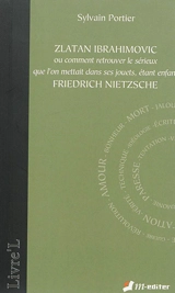 Zlatan Ibrahimovic ou Comment retrouver le sérieux que l'on mettait dans ses jouets, étant enfant : Friedrich Nietzsche - Sylvain Portier