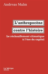 L'anthropocène contre l'histoire : le réchauffement climatique à l'ère du capital - Andreas Malm